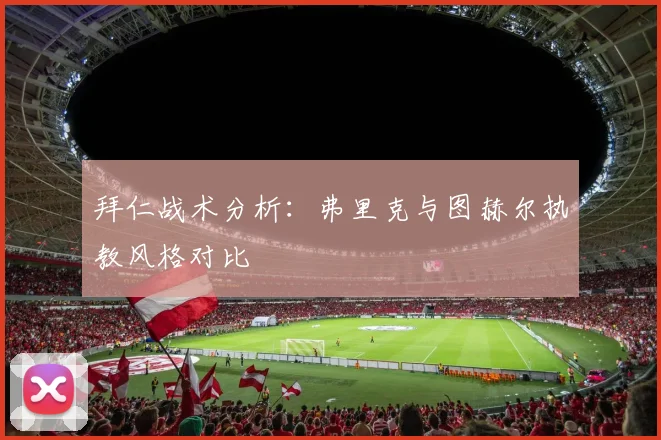 拜仁战术分析：弗里克与图赫尔执教风格对比