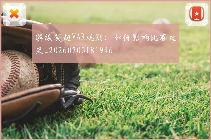 解读英超VAR规则:如何影响比赛结果_20260703181946