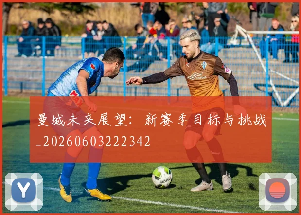 曼城未来展望:新赛季目标与挑战_20260603222342