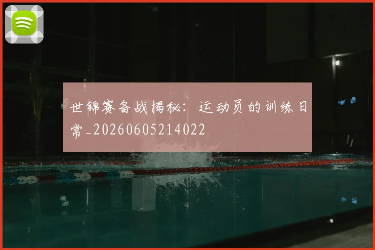 世锦赛备战揭秘:运动员的训练日常_20260605214022