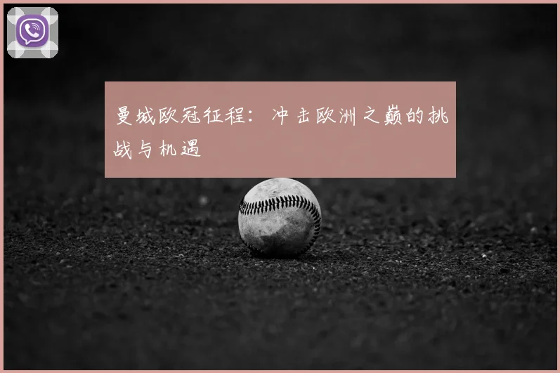 曼城欧冠征程:冲击欧洲之巅的挑战与机遇