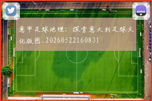 意甲足球地理:探索意大利足球文化版图_20260522160831