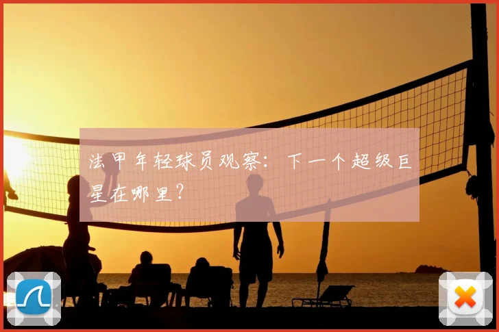 法甲年轻球员观察：下一个超级巨星在哪里？