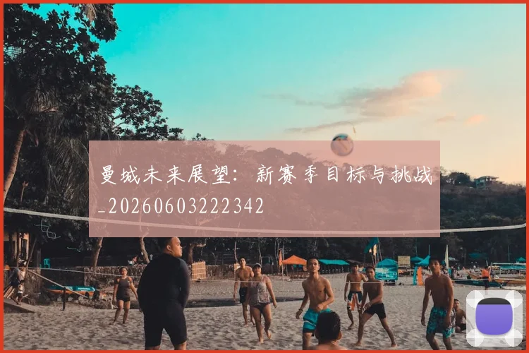 曼城未来展望:新赛季目标与挑战_20260603222342