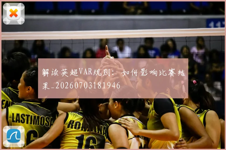 解读英超VAR规则:如何影响比赛结果_20260703181946